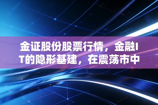 金证股份股票行情，金融IT的隐形基建，在震荡市中寻找确定性