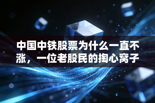 中国中铁股票为什么一直不涨，一位老股民的掏心窝子分析