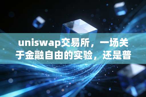 uniswap交易所，一场关于金融自由的实验，还是普通人的流动性陷阱？