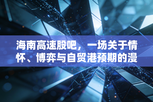 海南高速股吧，一场关于情怀、博弈与自贸港预期的漫长守望