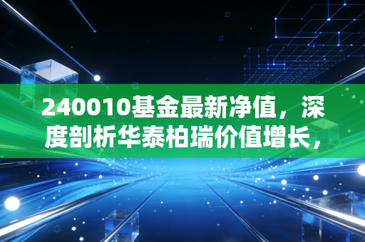 240010基金最新净值，深度剖析华泰柏瑞价值增长，在波动中寻找慢即是快的真谛