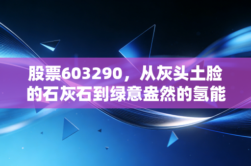 股票603290，从灰头土脸的石灰石到绿意盎然的氢能梦，这到底是跨界重生还是资本狂欢？