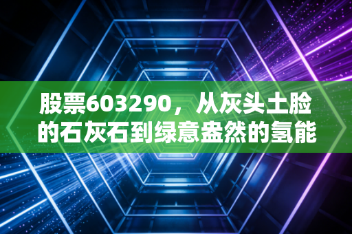 股票603290，从灰头土脸的石灰石到绿意盎然的氢能梦，这到底是跨界重生还是资本狂欢？