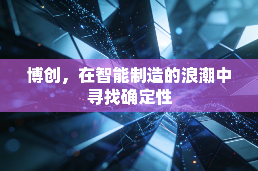 博创，在智能制造的浪潮中寻找确定性