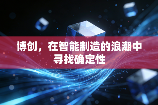 博创，在智能制造的浪潮中寻找确定性