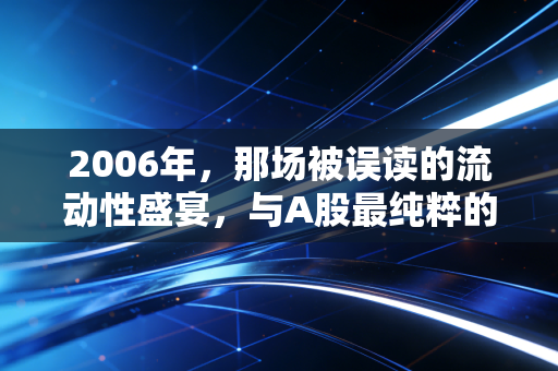 2006年，那场被误读的流动性盛宴，与A股最纯粹的开端
