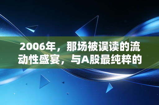 2006年，那场被误读的流动性盛宴，与A股最纯粹的开端