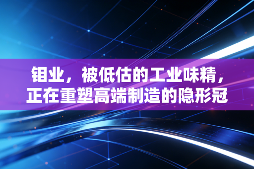 钼业，被低估的工业味精，正在重塑高端制造的隐形冠军