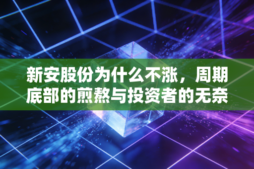 新安股份为什么不涨，周期底部的煎熬与投资者的无奈