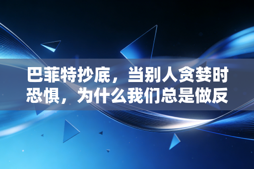 巴菲特抄底，当别人贪婪时恐惧，为什么我们总是做反了？