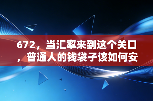672，当汇率来到这个关口，普通人的钱袋子该如何安放？