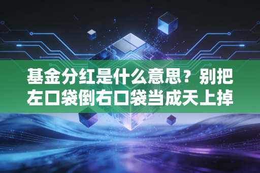 基金分红是什么意思？别把左口袋倒右口袋当成天上掉馅饼，这篇大白话给你讲透