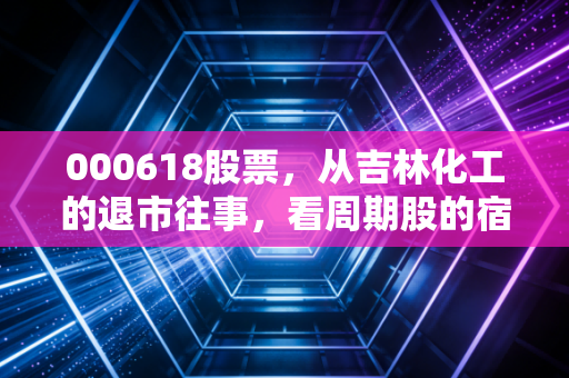 000618股票，从吉林化工的退市往事，看周期股的宿命与当下机会（深度复盘600618）