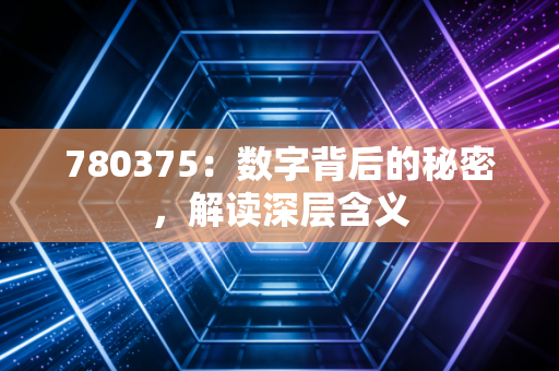 780375：数字背后的秘密，解读深层含义