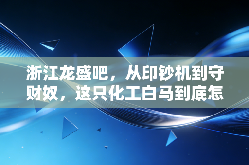 浙江龙盛吧，从印钞机到守财奴，这只化工白马到底怎么了？