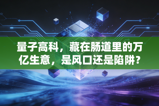 量子高科，藏在肠道里的万亿生意，是风口还是陷阱？