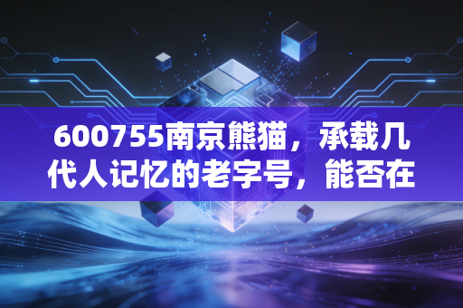 600755南京熊猫，承载几代人记忆的老字号，能否在AI浪潮中硬控全场？