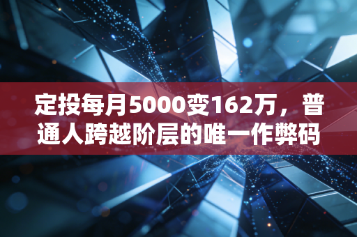 定投每月5000变162万，普通人跨越阶层的唯一作弊码