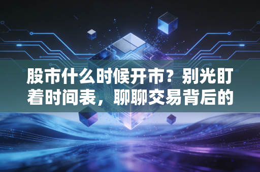 股市什么时候开市？别光盯着时间表，聊聊交易背后的焦虑与节奏