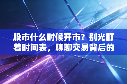 股市什么时候开市？别光盯着时间表，聊聊交易背后的焦虑与节奏