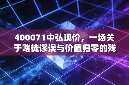 400071中弘现价，一场关于赌徒谬误与价值归零的残酷教科书