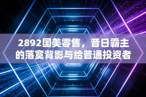 2892国美零售，昔日霸主的落寞背影与给普通投资者的血泪启示
