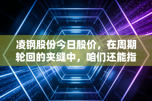 凌钢股份今日股价，在周期轮回的夹缝中，咱们还能指望这只东北虎猛回头吗？