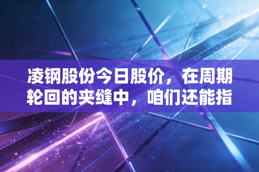 凌钢股份今日股价，在周期轮回的夹缝中，咱们还能指望这只东北虎猛回头吗？