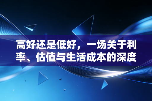 高好还是低好，一场关于利率、估值与生活成本的深度博弈