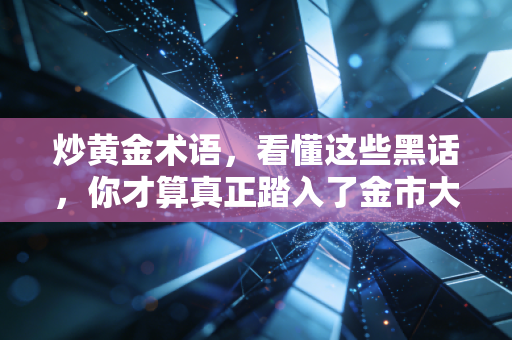 炒黄金术语，看懂这些黑话，你才算真正踏入了金市大门