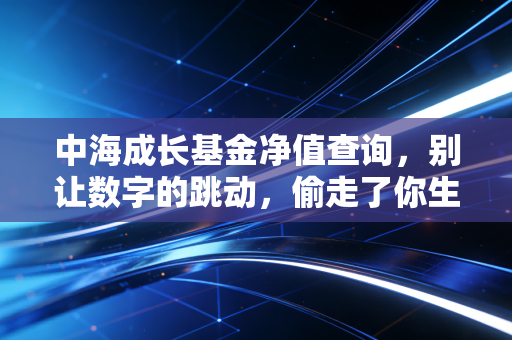 中海成长基金净值查询，别让数字的跳动，偷走了你生活的安宁