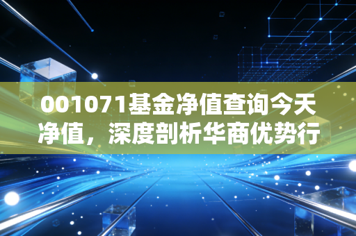 001071基金净值查询今天净值，深度剖析华商优势行业的攻守之道与持有心态