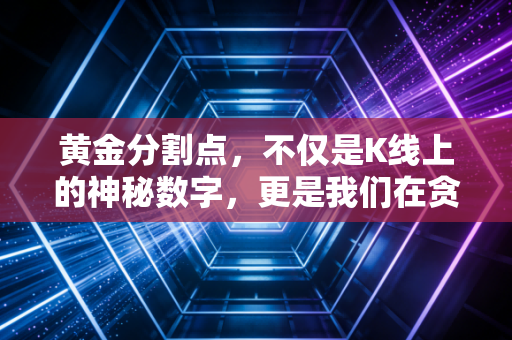 黄金分割点，不仅是K线上的神秘数字，更是我们在贪婪与恐惧间寻找的完美平衡