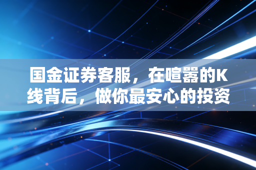 国金证券客服，在喧嚣的K线背后，做你最安心的投资摆渡人