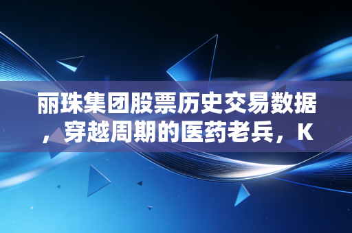 丽珠集团股票历史交易数据，穿越周期的医药老兵，K线背后的抗衰密码