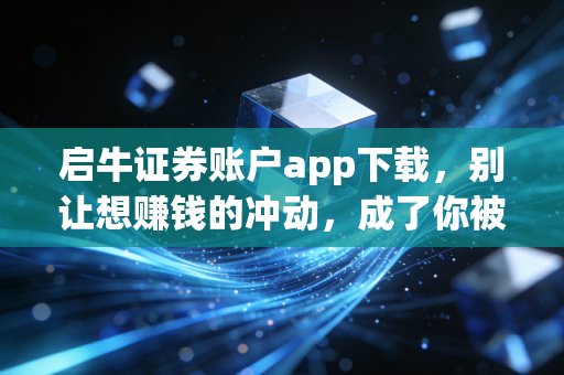 启牛证券账户app下载，别让想赚钱的冲动，成了你被收割的开始