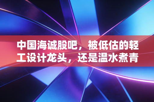 中国海诚股吧，被低估的轻工设计龙头，还是温水煮青蛙的国企股？