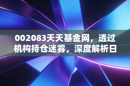 002083天天基金网，透过机构持仓迷雾，深度解析日发精机的投资博弈与散户生存之道