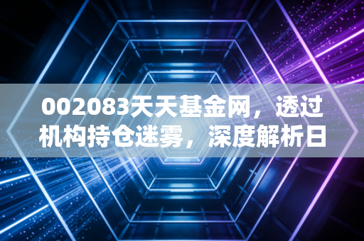 002083天天基金网，透过机构持仓迷雾，深度解析日发精机的投资博弈与散户生存之道