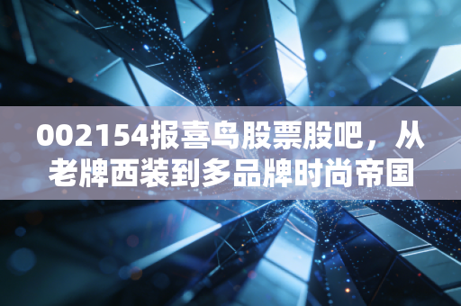 002154报喜鸟股票股吧，从老牌西装到多品牌时尚帝国，报喜鸟还能持有吗？