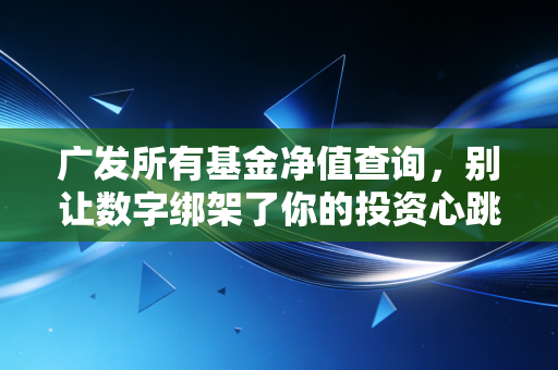 广发所有基金净值查询，别让数字绑架了你的投资心跳