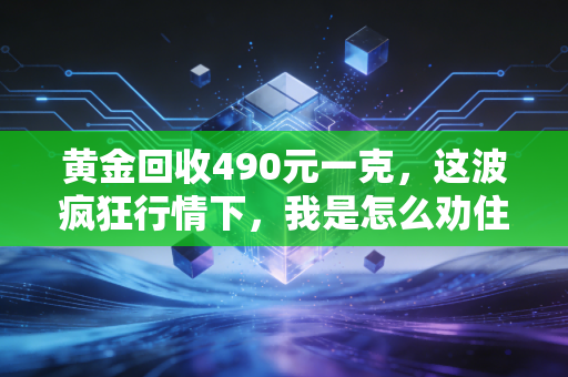 黄金回收490元一克，这波疯狂行情下，我是怎么劝住亲戚别急着落袋为安的？