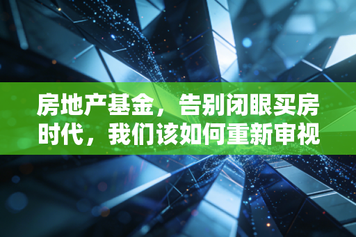 房地产基金，告别闭眼买房时代，我们该如何重新审视这一另类资产？