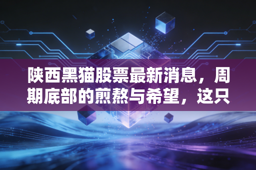 陕西黑猫股票最新消息，周期底部的煎熬与希望，这只焦炭巨头还值得守候吗？