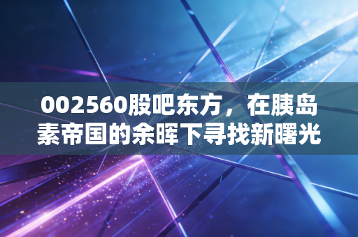 002560股吧东方，在胰岛素帝国的余晖下寻找新曙光