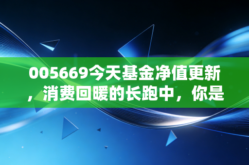 005669今天基金净值更新，消费回暖的长跑中，你是否还在坚持？