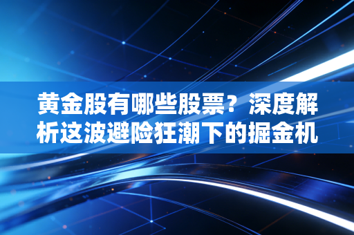 黄金股有哪些股票？深度解析这波避险狂潮下的掘金机会