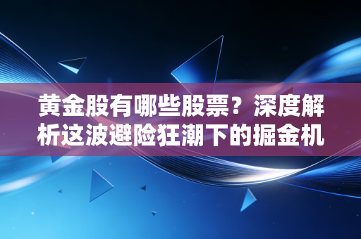 黄金股有哪些股票？深度解析这波避险狂潮下的掘金机会