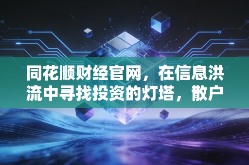 同花顺财经官网，在信息洪流中寻找投资的灯塔，散户的进阶之路