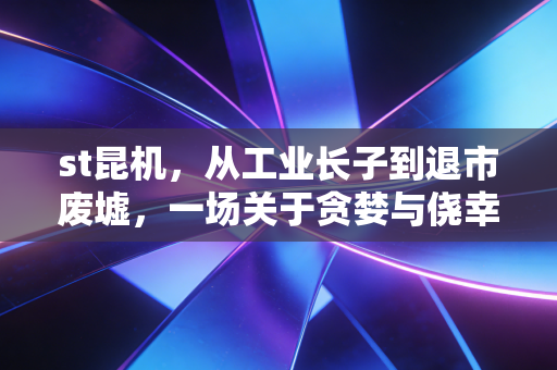 st昆机，从工业长子到退市废墟，一场关于贪婪与侥幸的沉痛反思